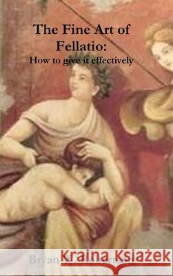 The Fine Art of Fellatio: How to give it effectively Robertson, Bryan W. 9781257631223 Lulu.com - książka