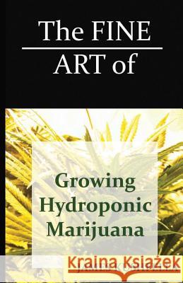 The Fine Art Of Growing Hydroponic Marijuana Kushfella, James 9781466208612 Createspace - książka