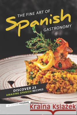 The Fine Art of Spanish Gastronomy: Discover 25 Amazing Spanish Recipes Sophia Freeman 9781099205835 Independently Published - książka