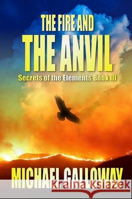 The Fire and the Anvil (Secrets of the Elements Book III) Michael Galloway 9780359382781 Lulu.com - książka