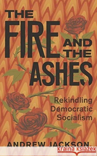 The Fire and the Ashes: Rekindling Democratic Socialism Andrew Jackson 9781771135382 Between the Lines - książka