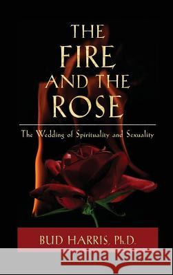 The Fire and the Rose: The Wedding of Spirituality and Sexuality Bud Harris   9781630510558 Chiron Publications - książka