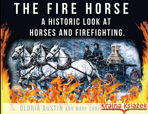 The Fire Horse: A Historic Look at Horses and Firefighting Gloria a. Austin Mary Chris Foxworthy 9781732080539 Equine Heritage Institute - książka