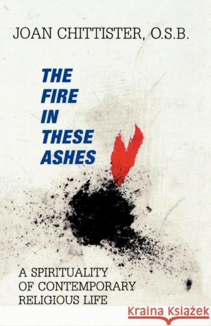The Fire in These Ashes: A Spirituality of Contemporary Religious Life Chittister, Sister Joan 9781556128028 Sheed & Ward - książka