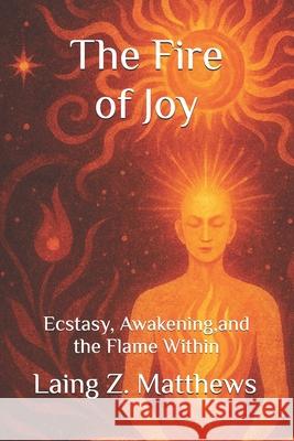 The Fire of Joy: Ecstasy, Awakening, and the Flame Within Laing Z. Matthews 9781997624172 Esther's Press - książka