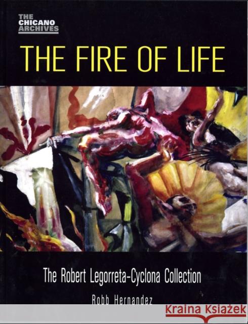 The Fire of Life: The Robert Legorreta-Cyclona Collection Robb Hernandez 9780895511201 UCLA Chicano Studies Research Center Press - książka
