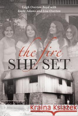 The Fire She Set Leigh Overto With Emily Adams and Lisa Overton 9781098010065 Christian Faith Publishing, Inc - książka