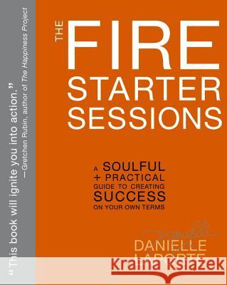 The Fire Starter Sessions: A Soulful + Practical Guide to Creating Success on Your Own Terms Danielle Laporte 9780307952110 Three Rivers Press (CA) - książka