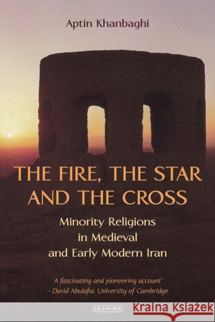 The Fire, the Star and the Cross : Minority Religions in Medieval and Early Modern Iran Aptin Khanbaghi 9781784537463 I. B. Tauris & Company - książka