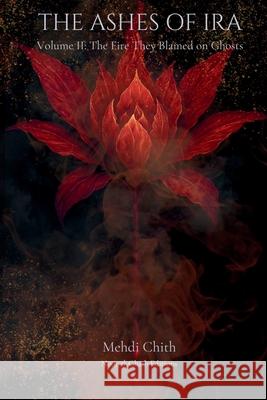 The Fire They Blamed on Ghosts: Volume Two of The Ashes of Ira Mehdi Chith 9781764177337 Noor Al-Ghaib Editions - książka