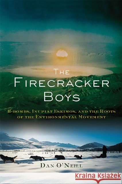 The Firecracker Boys: H-Bombs, Inupiat Eskimos, and the Roots of the Environmental Movement Dan O'Neill 9780465003488 Basic Books - książka