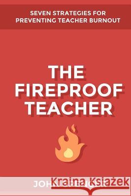 The Fireproof Teacher: Seven Strategies for Preventing Teacher Burnout John Spencer 9780692410547 Wren Media - książka