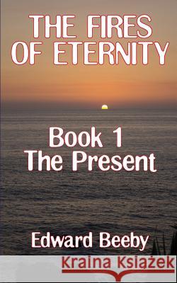 The Fires of Eternity: Book 1 the Present Edward Beeby 9781909740051 New Generation Publishing - książka
