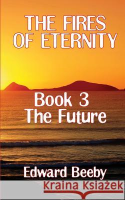 The Fires of Eternity: Book 3 the Future Edward Beeby 9781909740075 New Generation Publishing - książka