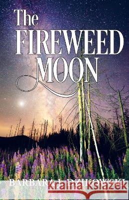 The Fireweed Moon Barbara J Dzikowski   9780984030583 Wiara Books - książka