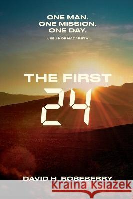 The First 24: One Man. One Mission. One Day. Jesus of Nazareth David Hill Roseberry 9781735846170 Rml Books - książka