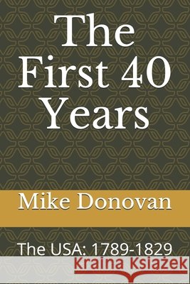 The First 40 Years: The USA: 1789-1829 Donovan, Mike 9798708826930 Independently Published - książka