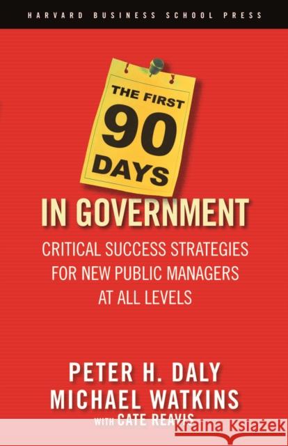 The First 90 Days in Government: Critical Success Strategies for New Public Managers at All Levels Daly, Peter H. 9781591399551 Harvard Business School Press - książka