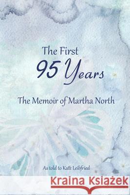 The First 95 Years: The Memoir of Martha North Kate Leibfried Martha North 9781718620292 Createspace Independent Publishing Platform - książka
