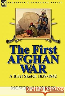 The First Afghan War: a Brief Sketch 1839-1842 Morris, Mowbray 9780857063472 Leonaur Ltd - książka
