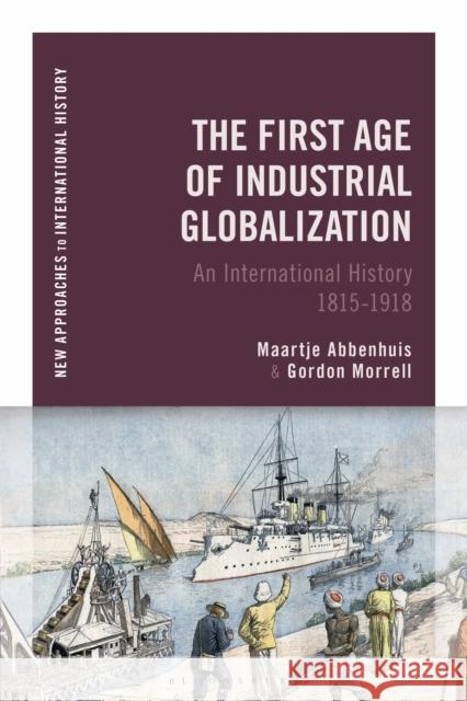 The First Age of Industrial Globalization: An International History 1815-1918 Maartje Abbenhuis Thomas Zeiler Gordon Morrell 9781474267090 Bloomsbury Academic - książka