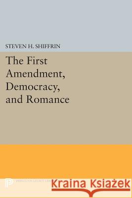 The First Amendment, Democracy, and Romance Steven H. Shiffrin 9780691603384 Princeton University Press - książka