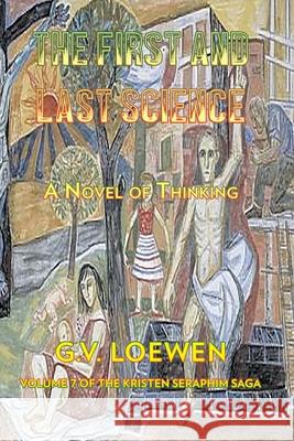 The First and Last Science: A Novel of Thinking: Volume Seven of the Kristen-Seraphim Saga G. V. Loewen 9781682355442 Strategic Book Publishing & Rights Agency, LL - książka
