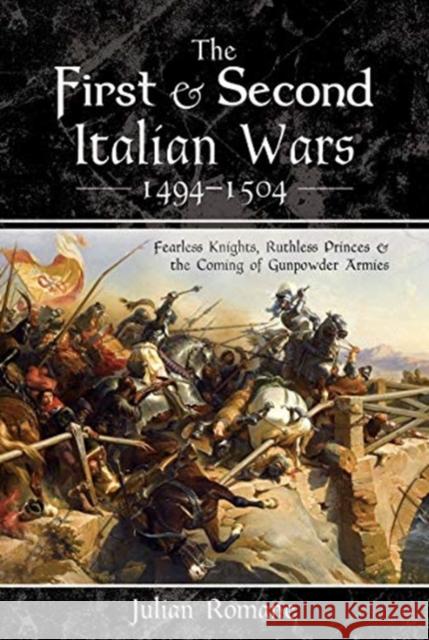 The First and Second Italian Wars 1494-1504: Fearless Knights, Ruthless Princes and the Coming of Gunpowder Armies Julian Romane 9781526750518 Pen & Sword Military - książka