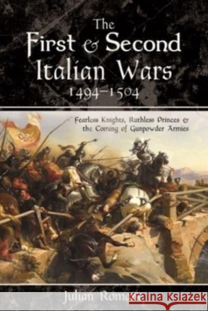 The First and Second Italian Wars, 1494-1504: Fearless Knights, Ruthless Princes and the Coming of Gunpowder Armies Julian Romane 9781526797599 Pen & Sword Books Ltd - książka
