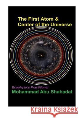 The First Atom & Center of the Universe Mohammad Abu Shahadat 9781694811424 Independently Published - książka