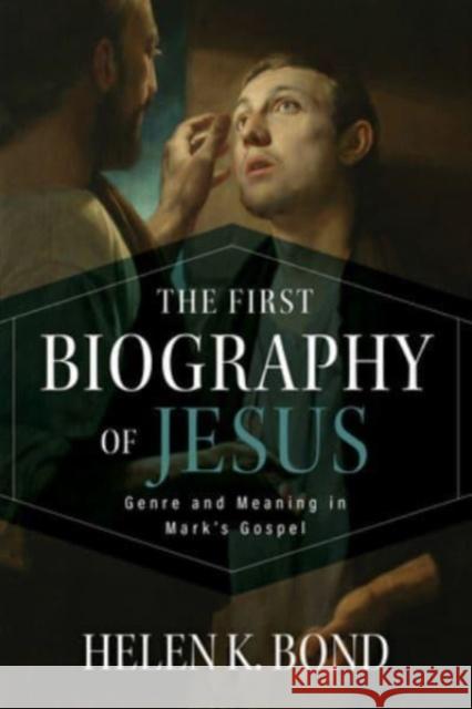 The First Biography of Jesus: Genre and Meaning in Mark's Gospel Helen K. Bond 9780802884473 William B. Eerdmans Publishing Company - książka