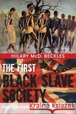 The First Black Slave Society: Britain's Barbarity Time in Barbados, 1636-1876 Hilary MCD Beckles 9789766405854 University of the West Indies Press - książka
