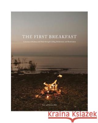 The First Breakfast: A Journey with Jesus and Peter through Calling, Brokenness, and Restoration Eric and Kristin Hill Hannah Elizabeth Taylor 9780578544236 Withyou Ministries - książka