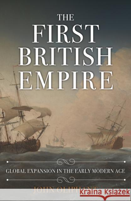 The First British Empire: Global Expansion in the Early Modern Age John Oliphant 9781445696805 Amberley Publishing - książka