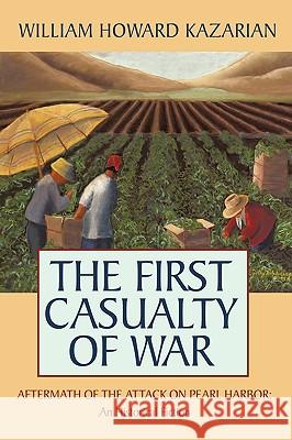 The First Casualty of War: Aftermath of the Attack on Pearl Harbor: An Historical Fiction Kazarian, William Howard 9781449083182 AUTHORHOUSE - książka