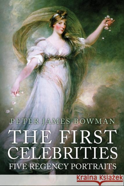 The First Celebrities: Five Regency Portraits Peter James Bowman 9781445677897 Amberley Publishing - książka