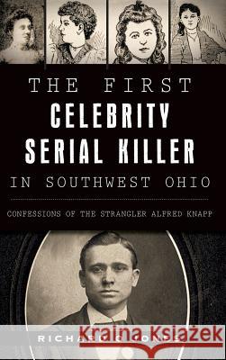 The First Celebrity Serial Killer in Southwest Ohio: Confessions of the Strangler Alfred Knapp Richard O. Jones 9781540202031 History Press Library Editions - książka