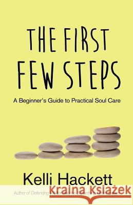 The First Few Steps: A Beginner's Guide to Practical Soul Care Kelli Hackett 9781539645030 Createspace Independent Publishing Platform - książka