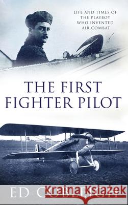 The First Fighter Pilot - Roland Garros: The Life and Times of the Playboy Who Invented Air Combat Ed Cobleigh 9781629671574 Check Six Books - książka