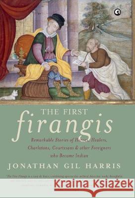 The First Firangis: Remarkable Stories of Heroes, Healers, Charlatans, Courtesans & other Foreigners who Became Indian Harris, Jonathan Gil 9789382277637 Aleph Book Company - książka