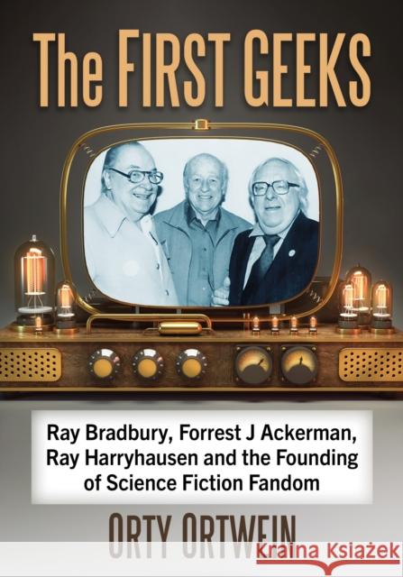 The First Geeks: Ray Bradbury, Forrest J Ackerman, Ray Harryhausen and the Founding of Science Fiction Fandom Orty Ortwein 9781476686301 McFarland & Co  Inc - książka