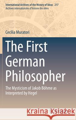 The First German Philosopher: The Mysticism of Jakob Böhme as Interpreted by Hegel Muratori, Cecilia 9789401773386 Springer - książka