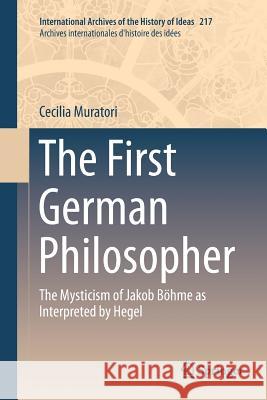 The First German Philosopher: The Mysticism of Jakob Böhme as Interpreted by Hegel Muratori, Cecilia 9789402413311 Springer - książka