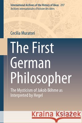 The First German Philosopher: The Mysticism of Jakob Böhme as Interpreted by Hegel Muratori, Cecilia 9789401773386 Springer - książka