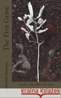 The First Grave: Maybe This Was The Way It Really Happened Restrepo, Jaderowan 9781721933952 Createspace Independent Publishing Platform - książka
