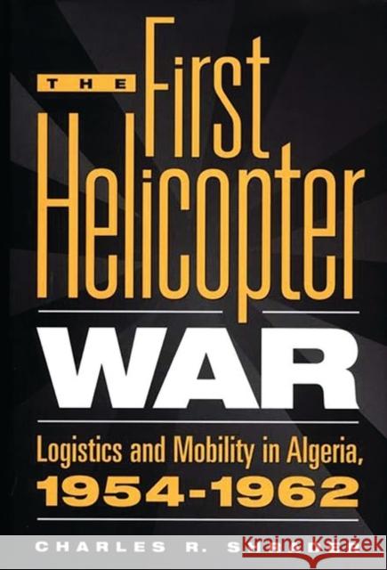 The First Helicopter War: Logistics and Mobility in Algeria, 1954-1962 Shrader, Charles R. 9780275963880 Praeger Publishers - książka