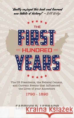 The First Hundred Years: The US Presidents, the Federal Census, and current events that influenced the lives of your ancestors 1790-1890 Carolyn B. Leonard 9781883852146 Buffalo Industries, LLC - książka