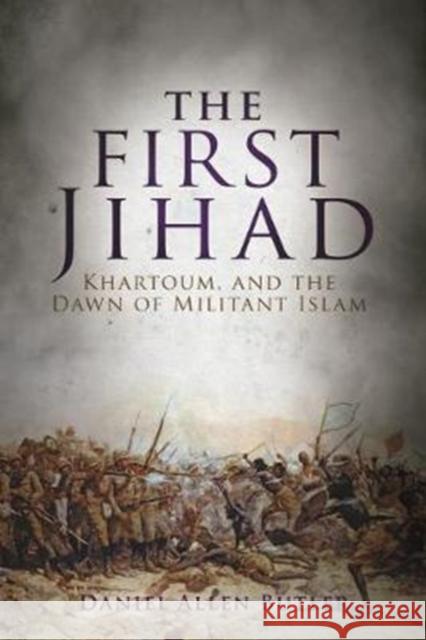 The First Jihad: The Battle for Khartoum and the Dawn of Militant Islam Daniel Allen Butler 9781612005935 Casemate - książka