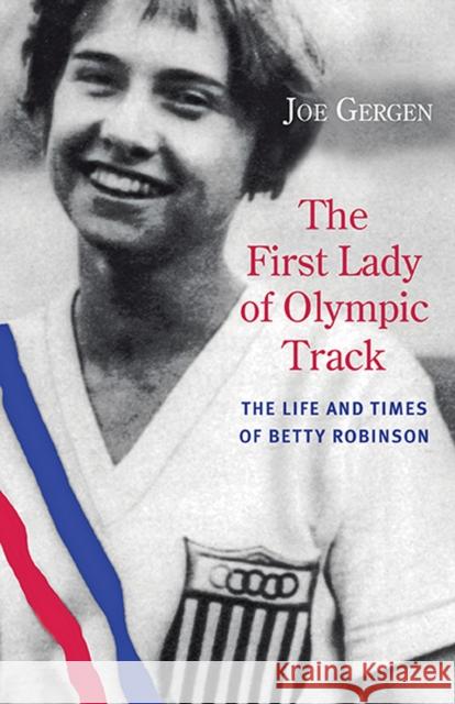 The First Lady of Olympic Track: The Life and Times of Betty Robinson Joe Gergen 9780810129580 Northwestern University Press - książka