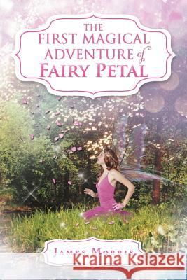 The First Magical Adventure of Fairy Petal James Morris 9781469195025 Xlibris Corporation - książka